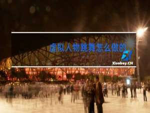 虚拟人物跳舞怎么做的