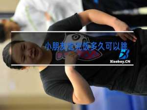 小朋友吃完饭多久可以跳舞