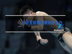 小朋友跳舞没精神怎么办