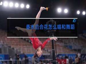 香水白合花怎么唱和舞蹈