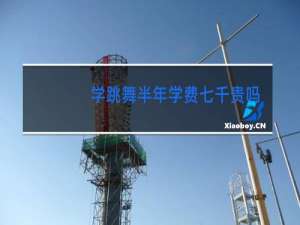 学跳舞半年学费七千贵吗