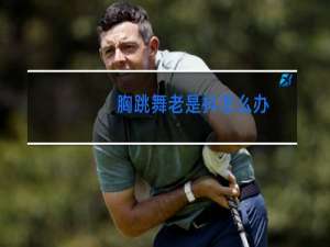 胸跳舞老是抖怎么办