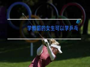 学舞蹈的女生可以学乒乓球吗