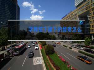 学舞蹈下腰下的腰疼怎么回事