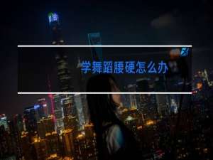 学舞蹈腰硬怎么办