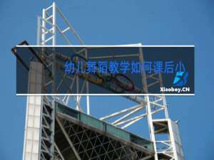 幼儿舞蹈教学如何课后小结