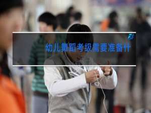 幼儿舞蹈考级需要准备什么