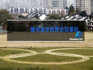 腰间盘突跳舞会加重吗