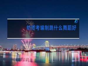 幼师考编制跳什么舞蹈好