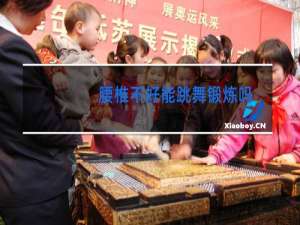 腰椎不好能跳舞锻炼吗