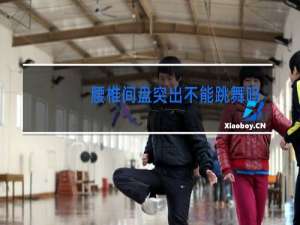 腰椎间盘突出不能跳舞吗