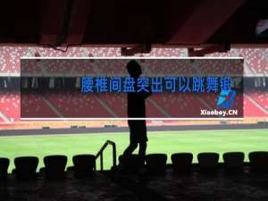 腰椎间盘突出可以跳舞锻炼吗