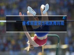 腰椎间盘突出能跳舞吗能快速走路吗