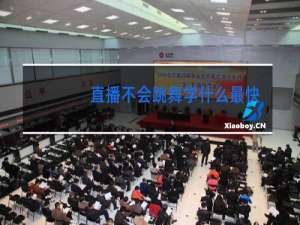 直播不会跳舞学什么最快