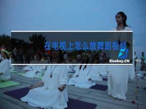 在电视上怎么放舞蹈视频