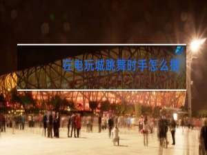 在电玩城跳舞时手怎么摆