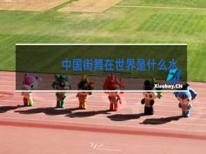 中国街舞在世界是什么水平