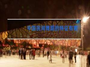 中国民间舞蹈的特征有哪些