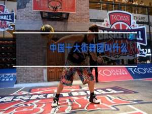 中国十大街舞团叫什么