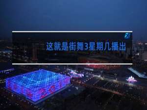 这就是街舞3星期几播出