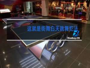 这就是街舞白天跳舞犯法吗