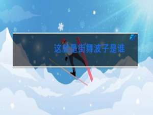 这就是街舞波子是谁