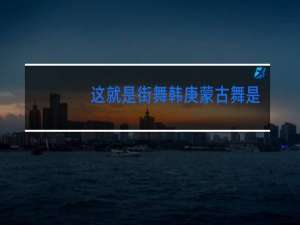 这就是街舞韩庚蒙古舞是哪一期