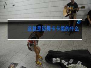 这就是街舞卡卡唱的什么歌