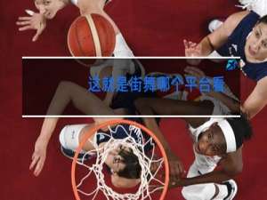 这就是街舞哪个平台看