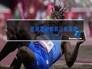 这就是街舞前三名是谁