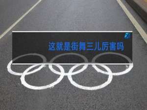 这就是街舞三儿厉害吗