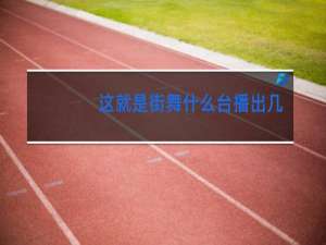 这就是街舞什么台播出几点