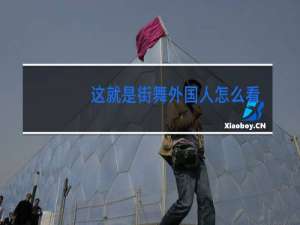 这就是街舞外国人怎么看