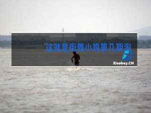 这就是街舞小鸡第几期淘汰