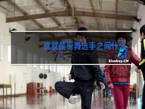 这就是街舞选手之间什么梗