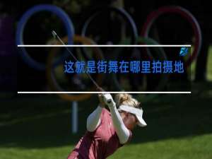 这就是街舞在哪里拍摄地点2021