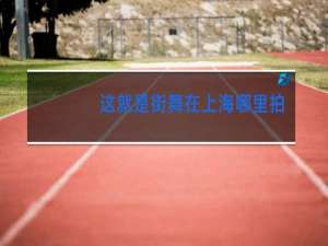 这就是街舞在上海哪里拍的