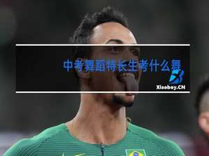 中考舞蹈特长生考什么舞