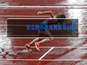 怎么给小孩选舞蹈培训机构