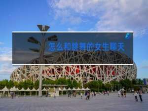 怎么和跳舞的女生聊天