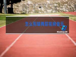 怎么剪辑舞蹈视频音乐