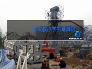 怎么教小学生跳舞蹈
