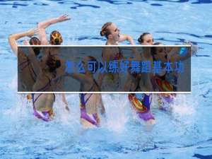 怎么可以练好舞蹈基本功