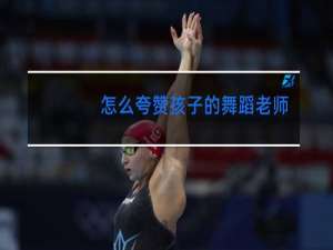 怎么夸赞孩子的舞蹈老师