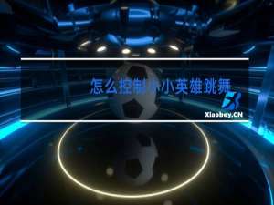 怎么控制小小英雄跳舞