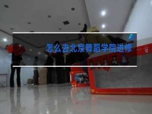 怎么去北京舞蹈学院进修