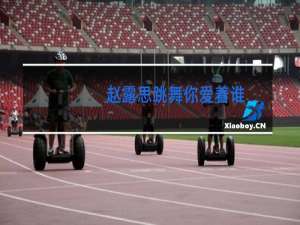 赵露思跳舞你爱着谁