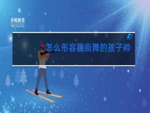 怎么形容跳街舞的孩子帅