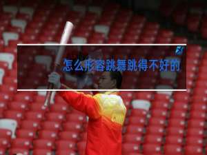 怎么形容跳舞跳得不好的词语