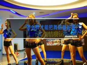 怎么样才能把舞蹈跳好看